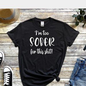 I'M TOO SOBER FOR THIS SHIT Tee Shirt UNISEX T-Shirt